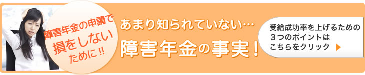 障害年金の申請で損をしないために!! あまり知られていない…障害年金の事実！ 受給成功率を上げるための３つのポイントはこちらをクリック