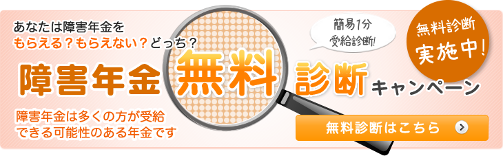 無料診断実施中! 簡易１分受給診断! あなたは障害年金をもらえる？もらえない？どっち？ 障害年金無料診断キャンペーン 障害年金は多くの方が受給できる可能性のある年金です 無料診断はこちら