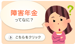 障害年金ってなに？ こちらをクリック